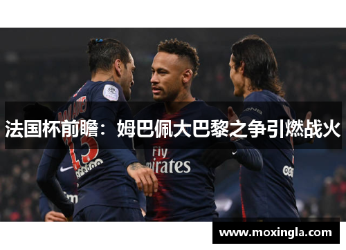 法国杯前瞻:姆巴佩大巴黎之争引燃战火